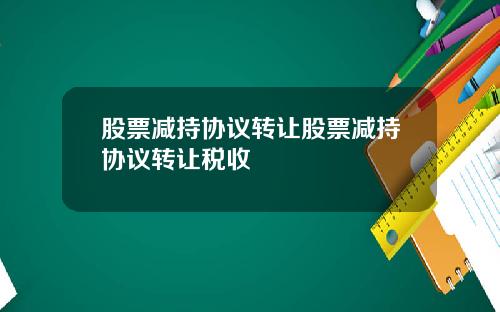 股票减持协议转让股票减持协议转让税收