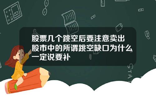 股票几个跳空后要注意卖出股市中的所谓跳空缺口为什么一定说要补