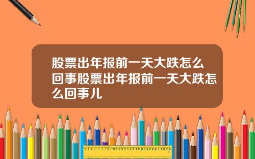 股票出年报前一天大跌怎么回事股票出年报前一天大跌怎么回事儿