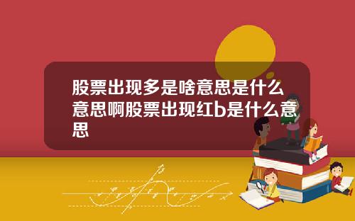 股票出现多是啥意思是什么意思啊股票出现红b是什么意思