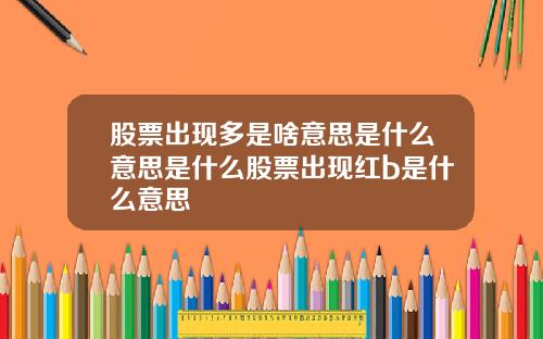 股票出现多是啥意思是什么意思是什么股票出现红b是什么意思