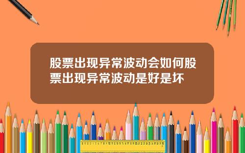 股票出现异常波动会如何股票出现异常波动是好是坏