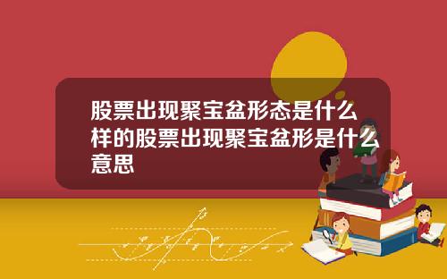 股票出现聚宝盆形态是什么样的股票出现聚宝盆形是什么意思