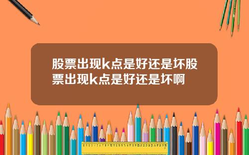 股票出现k点是好还是坏股票出现k点是好还是坏啊