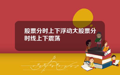 股票分时上下浮动大股票分时线上下震荡