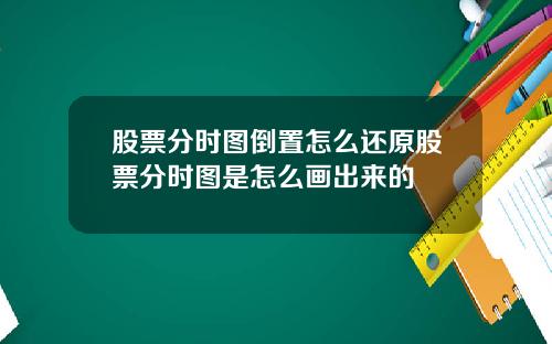 股票分时图倒置怎么还原股票分时图是怎么画出来的