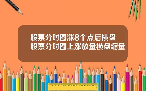 股票分时图涨8个点后横盘股票分时图上涨放量横盘缩量