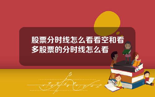 股票分时线怎么看看空和看多股票的分时线怎么看