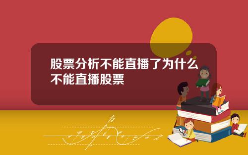 股票分析不能直播了为什么不能直播股票