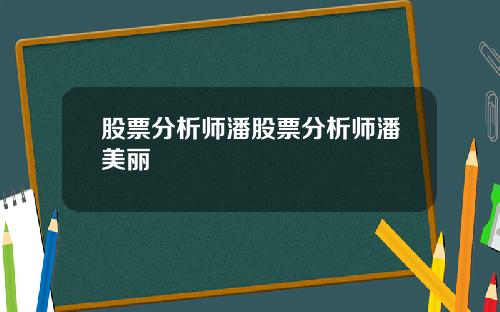 股票分析师潘股票分析师潘美丽