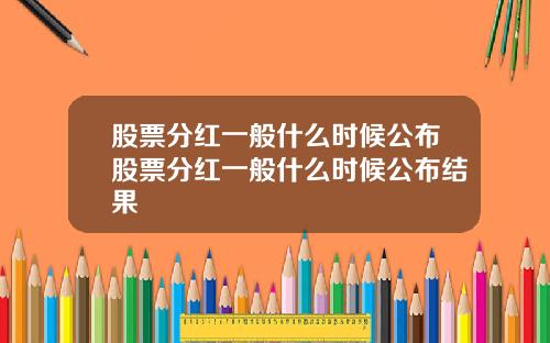 股票分红一般什么时候公布股票分红一般什么时候公布结果