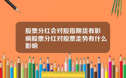 股票分红会对股指期货有影响股票分红对股票走势有什么影响