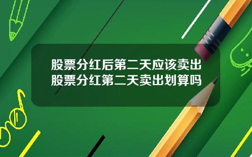 股票分红后第二天应该卖出股票分红第二天卖出划算吗