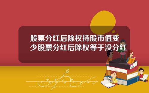 股票分红后除权持股市值变少股票分红后除权等于没分红