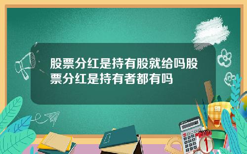 股票分红是持有股就给吗股票分红是持有者都有吗