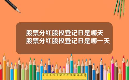 股票分红股权登记日是哪天股票分红股权登记日是哪一天