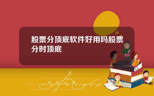 股票分顶底软件好用吗股票分时顶底