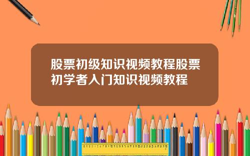 股票初级知识视频教程股票初学者入门知识视频教程