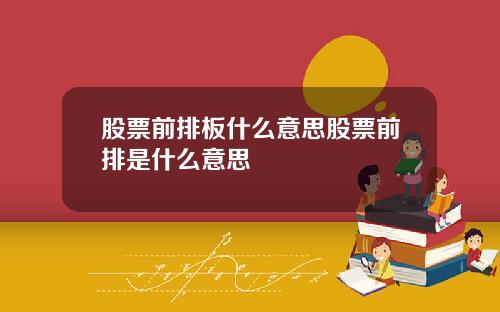 股票前排板什么意思股票前排是什么意思
