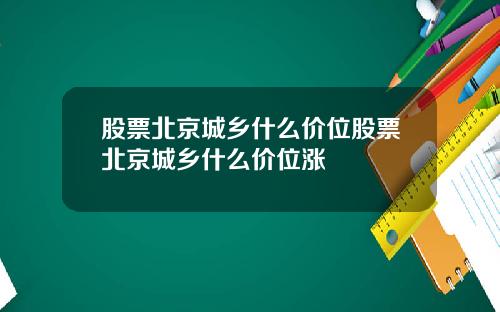 股票北京城乡什么价位股票北京城乡什么价位涨