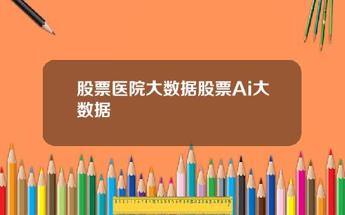 股票医院大数据股票Ai大数据