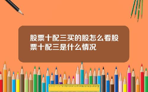 股票十配三买的股怎么看股票十配三是什么情况