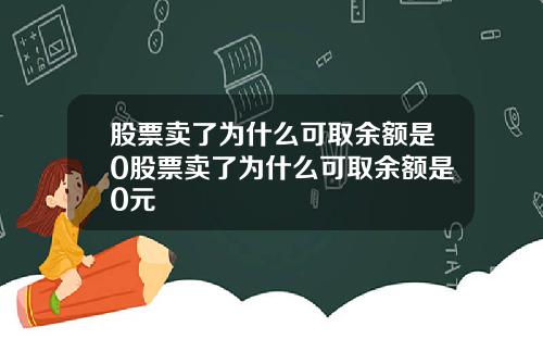 股票卖了为什么可取余额是0股票卖了为什么可取余额是0元