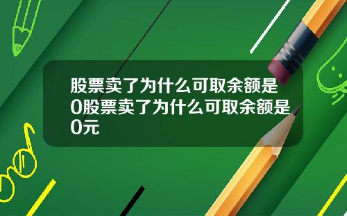 股票卖了为什么可取余额是0股票卖了为什么可取余额是0元