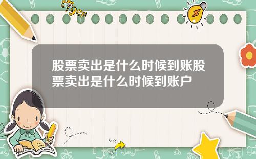 股票卖出是什么时候到账股票卖出是什么时候到账户