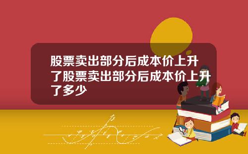 股票卖出部分后成本价上升了股票卖出部分后成本价上升了多少