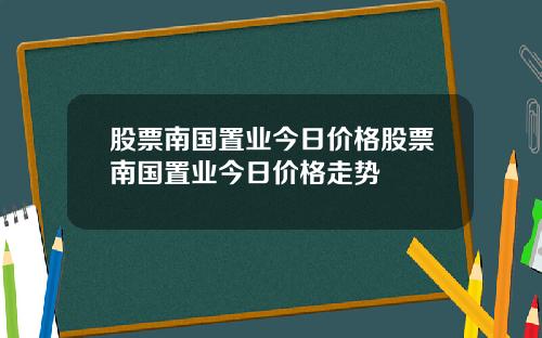 股票南国置业今日价格股票南国置业今日价格走势