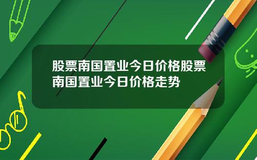 股票南国置业今日价格股票南国置业今日价格走势