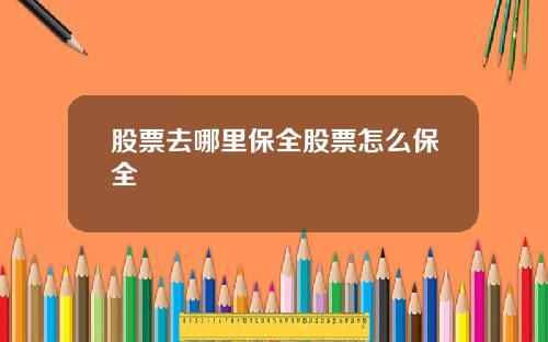 股票去哪里保全股票怎么保全