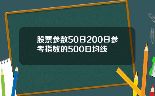 股票参数50日200日参考指数的500日均线