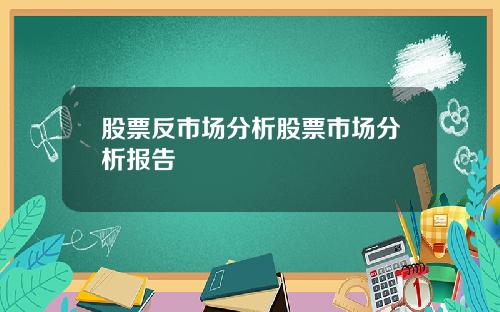 股票反市场分析股票市场分析报告