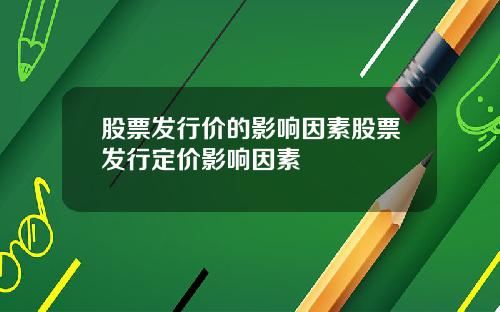 股票发行价的影响因素股票发行定价影响因素