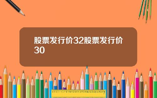 股票发行价32股票发行价30