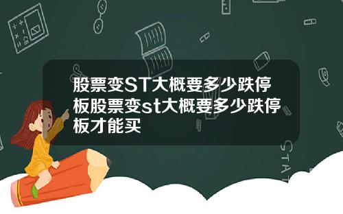 股票变ST大概要多少跌停板股票变st大概要多少跌停板才能买