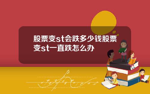 股票变st会跌多少钱股票变st一直跌怎么办