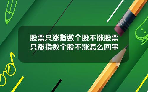 股票只涨指数个股不涨股票只涨指数个股不涨怎么回事