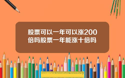 股票可以一年可以涨200倍吗股票一年能涨十倍吗