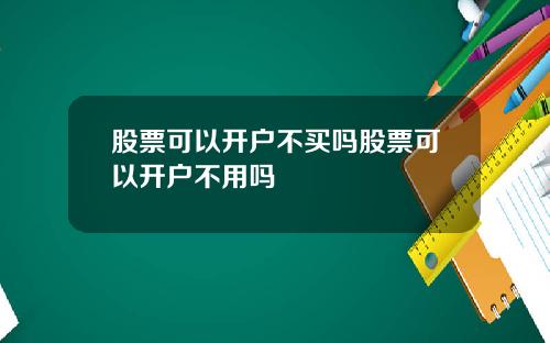 股票可以开户不买吗股票可以开户不用吗