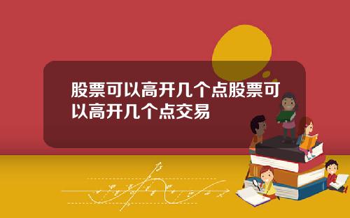 股票可以高开几个点股票可以高开几个点交易