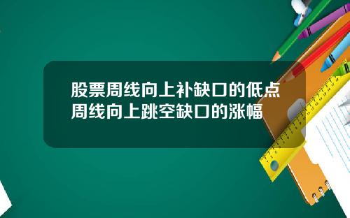 股票周线向上补缺口的低点周线向上跳空缺口的涨幅