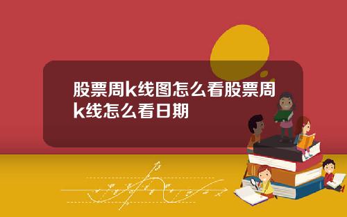 股票周k线图怎么看股票周k线怎么看日期