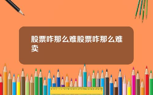 股票咋那么难股票咋那么难卖