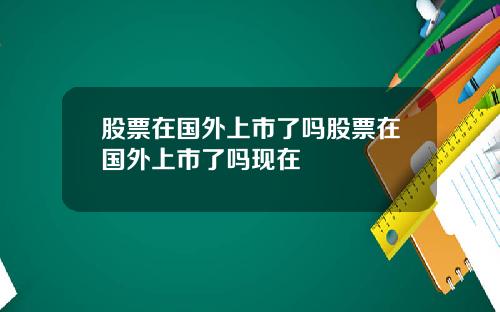 股票在国外上市了吗股票在国外上市了吗现在
