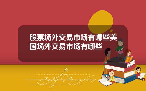 股票场外交易市场有哪些美国场外交易市场有哪些