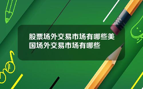 股票场外交易市场有哪些美国场外交易市场有哪些