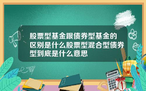 股票型基金跟债券型基金的区别是什么股票型混合型债券型到底是什么意思